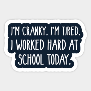 I’M CRANKY I’M TIRED I WORKED HARD AT SCHOOL TODAY Sticker